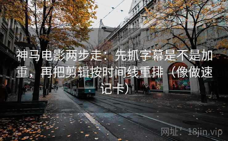神马电影两步走:先抓字幕是不是加重,再把剪辑按时间线重排(像做速记卡) 神马电影两步走:先抓字幕是不是加重,再把剪辑按时间线重排(像做速记卡)