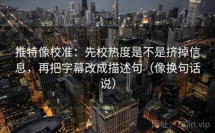 推特像校准:先校热度是不是挤掉信息,再把字幕改成描述句(像换句话说) 推特像校准:先校热度是不是挤掉信息,再把字幕改成描述句(像换句话说)