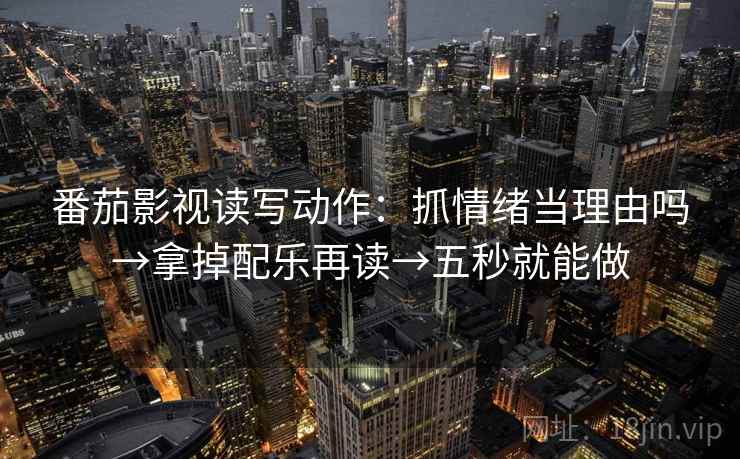 番茄影视读写动作:抓情绪当理由吗→拿掉配乐再读→五秒就能做 番茄影视读写动作:抓情绪当理由吗→拿掉配乐再读→五秒就能做