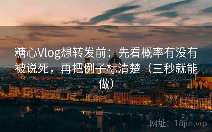 糖心Vlog想转发前:先看概率有没有被说死,再把例子标清楚(三秒就能做) 糖心Vlog想转发前:先看概率有没有被说死,再把例子标清楚(三秒就能做)