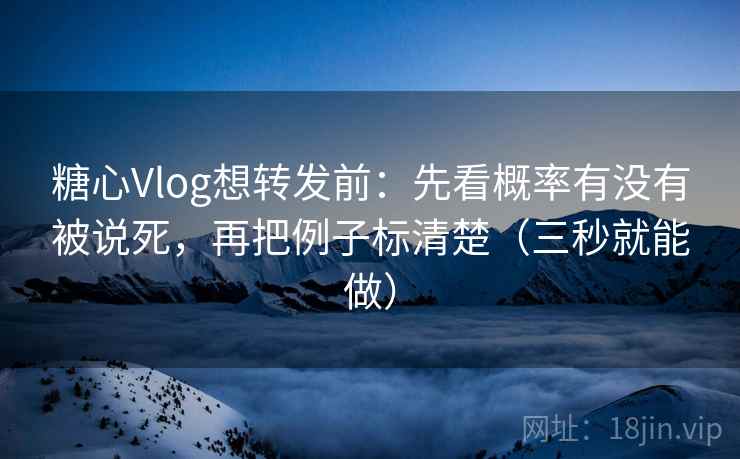 糖心Vlog想转发前:先看概率有没有被说死,再把例子标清楚(三秒就能做) 糖心Vlog想转发前:先看概率有没有被说死,再把例子标清楚(三秒就能做)