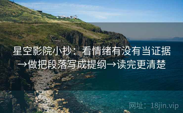 星空影院小抄:看情绪有没有当证据→做把段落写成提纲→读完更清楚 星空影院小抄:看情绪有没有当证据→做把段落写成提纲→读完更清楚