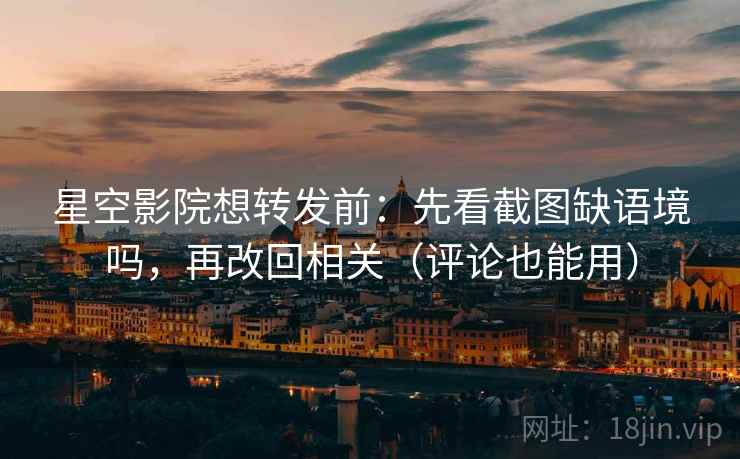 星空影院想转发前:先看截图缺语境吗,再改回相关(评论也能用) 星空影院想转发前:先看截图缺语境吗,再改回相关(评论也能用)