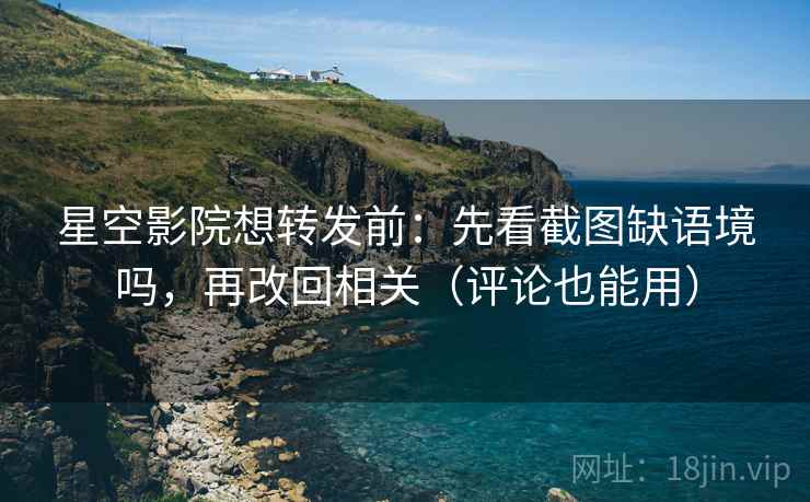星空影院想转发前:先看截图缺语境吗,再改回相关(评论也能用) 星空影院想转发前:先看截图缺语境吗,再改回相关(评论也能用)