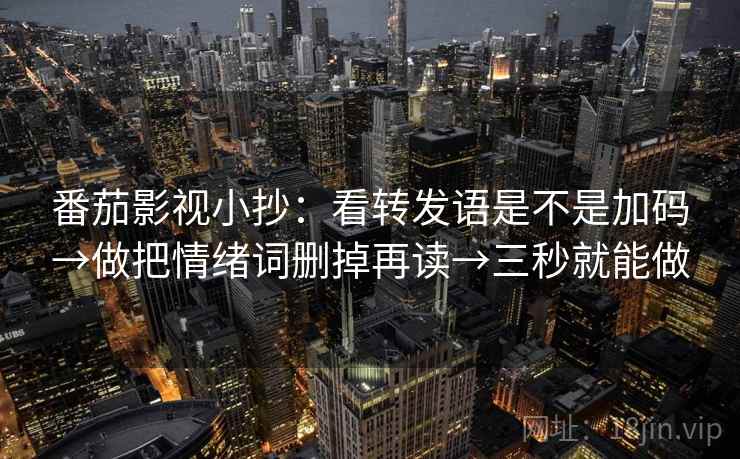 番茄影视小抄:看转发语是不是加码→做把情绪词删掉再读→三秒就能做 番茄影视小抄:看转发语是不是加码→做把情绪词删掉再读→三秒就能做