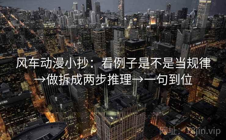 风车动漫小抄:看例子是不是当规律→做拆成两步推理→一句到位 风车动漫小抄:看例子是不是当规律→做拆成两步推理→一句到位