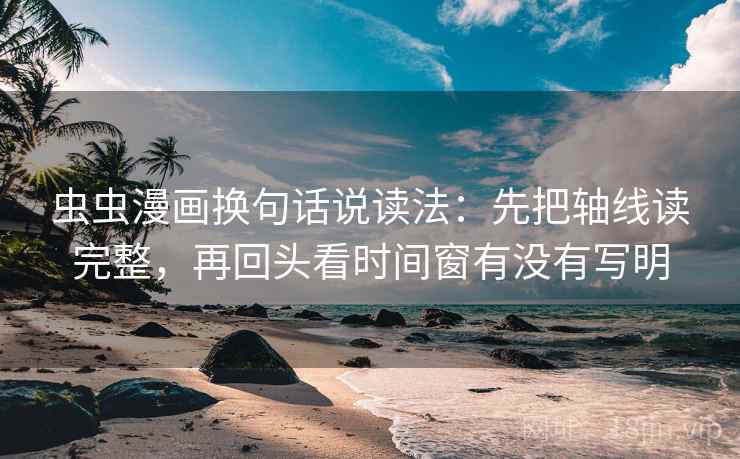 虫虫漫画换句话说读法:先把轴线读完整,再回头看时间窗有没有写明 虫虫漫画换句话说读法:先把轴线读完整,再回头看时间窗有没有写明