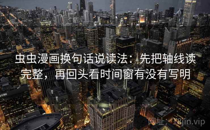 虫虫漫画换句话说读法:先把轴线读完整,再回头看时间窗有没有写明 虫虫漫画换句话说读法:先把轴线读完整,再回头看时间窗有没有写明