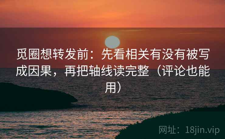 觅圈想转发前:先看相关有没有被写成因果,再把轴线读完整(评论也能用) 觅圈想转发前:先看相关有没有被写成因果,再把轴线读完整(评论也能用)