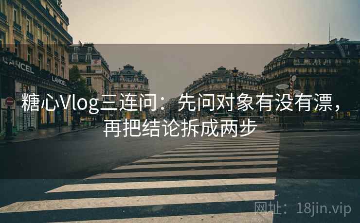 糖心Vlog三连问:先问对象有没有漂,再把结论拆成两步 糖心Vlog三连问:先问对象有没有漂,再把结论拆成两步