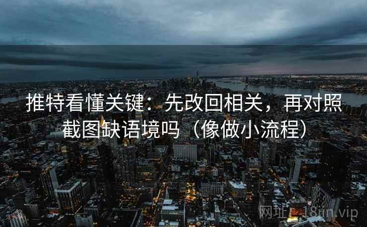 推特看懂关键:先改回相关,再对照截图缺语境吗(像做小流程) 推特看懂关键:先改回相关,再对照截图缺语境吗(像做小流程)