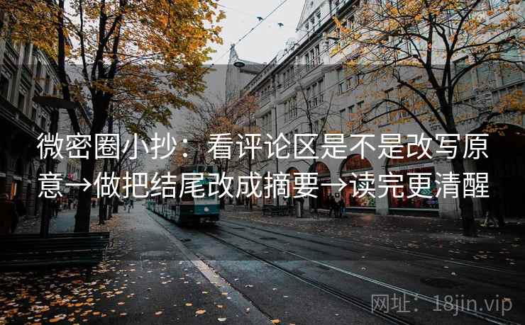 微密圈小抄:看评论区是不是改写原意→做把结尾改成摘要→读完更清醒 微密圈小抄:看评论区是不是改写原意→做把结尾改成摘要→读完更清醒