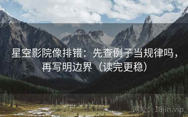 星空影院像排错:先查例子当规律吗,再写明边界(读完更稳) 星空影院像排错:先查例子当规律吗,再写明边界(读完更稳)