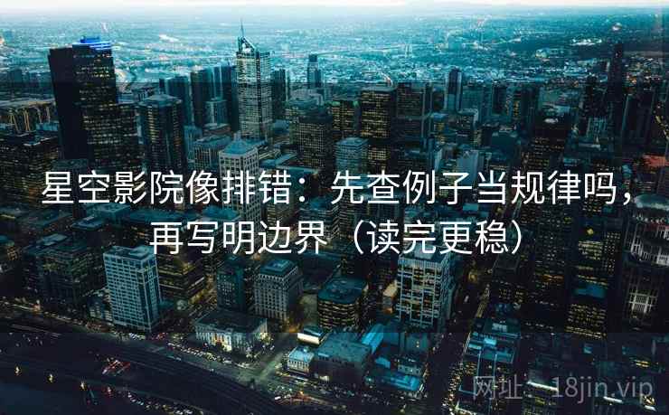 星空影院像排错:先查例子当规律吗,再写明边界(读完更稳) 星空影院像排错:先查例子当规律吗,再写明边界(读完更稳)